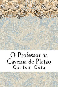 Title: O Professor na Caverna de Platão: As Políticas para a Formação de Professores em Portugal e o Futuro da Profissão, Author: Carlos Ceia