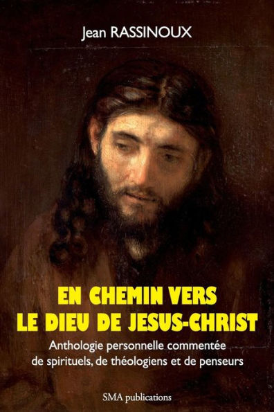 En chemin vers le Dieu de Jésus-Christ: Anthologie personnelle commentée de spirituels, de théologiens et de penseurs