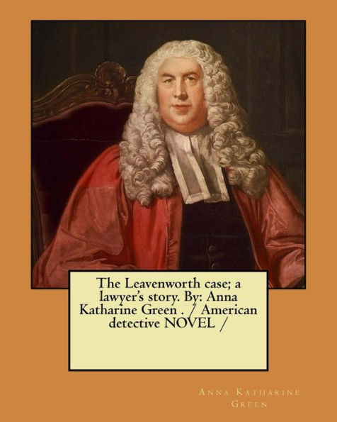 The Leavenworth case; a lawyer's story. By: Anna Katharine Green . / American detective NOVEL /