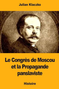 Title: Le Congrï¿½s de Moscou et la Propagande panslaviste, Author: Julian Klaczko