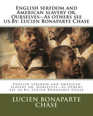 Title: English serfdom and American slavery or, Ourselves--As others see us.By: Lucien Bonaparte Chase, Author: Lucien Bonaparte Chase