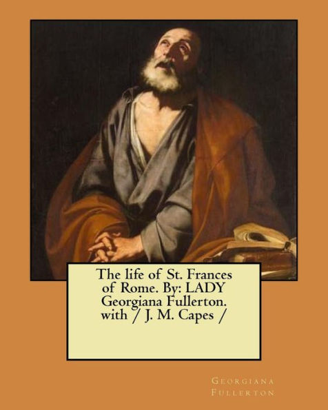 The life of St. Frances of Rome. By: LADY Georgiana Fullerton. with / J. M. Capes /