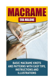 Title: Macrame: 6 Basic Macrame Knots and Patterns With Easy Tips, Instructions And Illustrations: (Learn How To Make Macrame, Macrame Techniques, Supplies, Materials), Author: Eva Malone