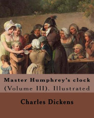 Title: Master Humphrey's clock . By: Charles Dickens, Illustrated By: George Cattermole and By: Hablot ( Knight) Browne. (Volume III).: In three volumes, Illustrated, Author: George Cattermole