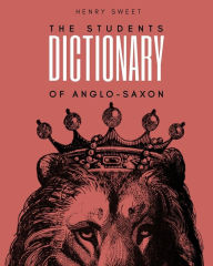 Title: The Students Dictionary of Anglo-Saxon, Author: Henry Sweet