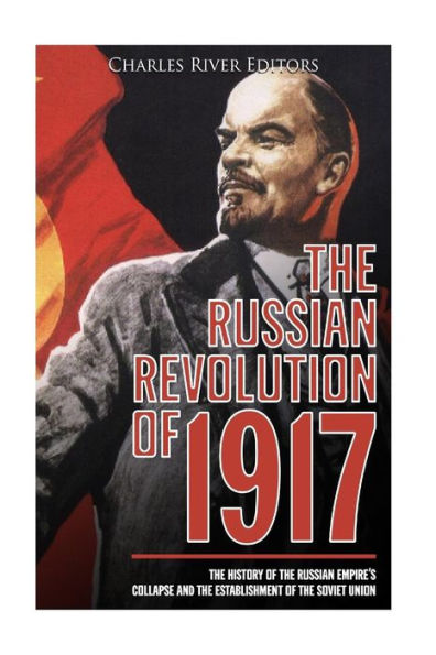The Russian Revolution of 1917: The History of the Russian Empire's Collapse and the Establishment of the Soviet Union