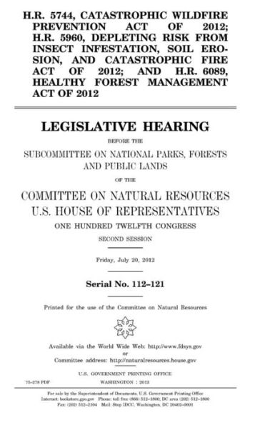 H.R. 5744, Catastrophic Wildfire Prevention Act of 2012; H.R. 5960, Depleting Risk from Insect Infestation, Soil Erosion, and Catastrophic Fire Act of 2012; and H.R. 6089, Healthy Forest Management Act of 2012: legislative hearing before the Subcommittee