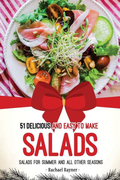51 Delicious and Easy to Make Salads: Salads for Summer and All Other Seasons