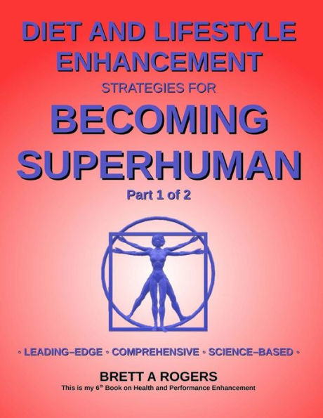 Diet and Lifestyle Enhancement Strategies for Becoming Superhuman Part 1 of 2: Leading-Edge - Comprehensive - Science-Based