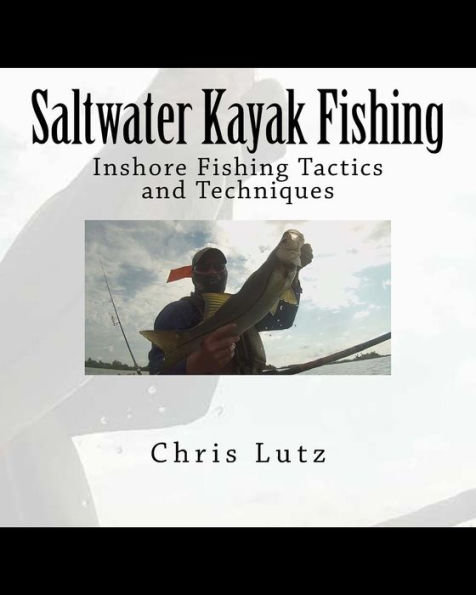 Saltwater Kayak Fishing: Inshore Fishing Tactics and Techniques