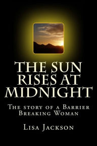 Title: The Sun Rises at Midnight: The Story of the Barrier Breaking Woman, Author: Lisa Jackson