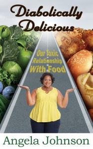 Title: Diabolically Delicious: Our Toxic Relationship with Food, Author: Angela Johnson