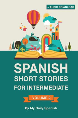 Spanish Short Stories For Intermediate Level Improve Your Spanish Listening Comprehension Skills With Ten Spanish Stories For Intermediate - 