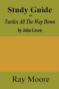 Title: Study Guide to Turtles All The Way Down by John Green, Author: Ray Moore M a