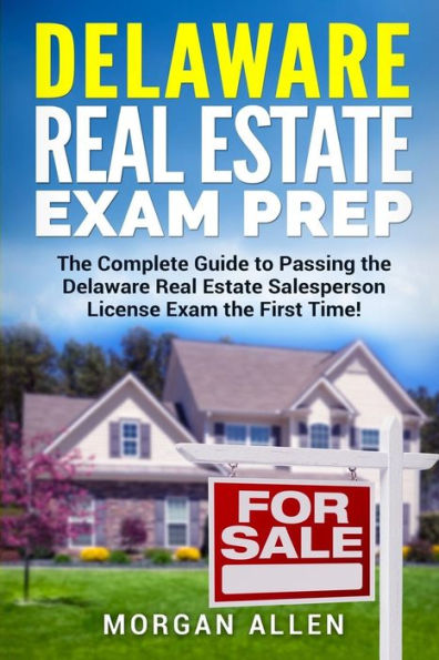 Delaware Real Estate Exam Prep: The Complete Guide to Passing the Delaware Real Estate Salesperson License Exam the First Time!