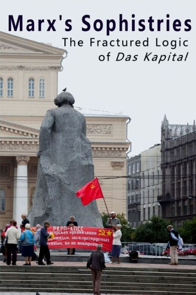 Marx's Sophistries: The Fractured Logic of Das Kapital