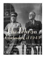 The Tehran Conference of 1943: The History of the First Meeting Between the Allies' Big Three Leaders during World War II