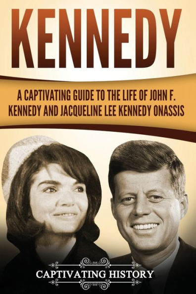 Kennedy: A Captivating Guide to the Life of John F. Kennedy and Jacqueline Lee Onassis