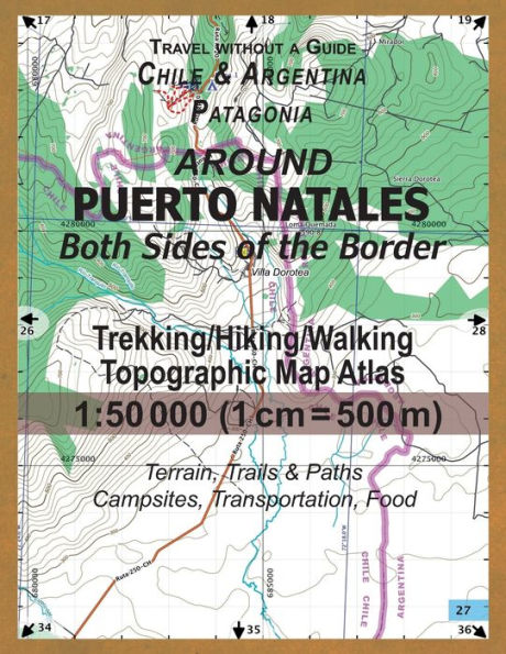 Around Puerto Natales Both Sides of the Border Trekking/Hiking/Walking Topographic Map Atlas 1: 50000 (1cm=500m) Chile & Argentina Patagonia 2017 Terrain, Trails & Paths, Campsites, Transportation, Food: Updated for 2017 All the Necessary Information for