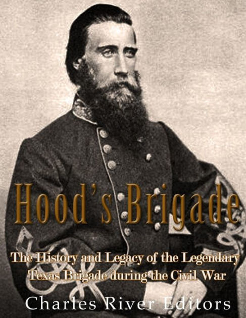 Hood's Brigade: The History and Legacy of the Legendary Texas Brigade ...