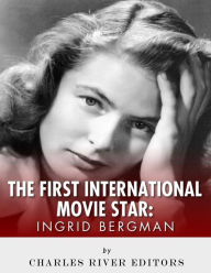 Title: Ingrid Bergman: The First International Movie Star, Author: Charles River Editors