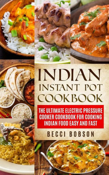 Indian Instant Pot Cookbook: The Ultimate Electric Pressure Cooker Cookbook for Cooking Indian Food Easy and Fast