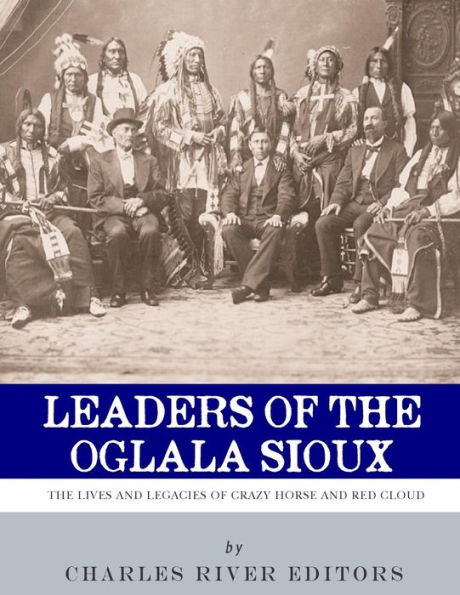 Leaders of The Oglala Sioux: Lives and Legacies Crazy Horse Red Cloud
