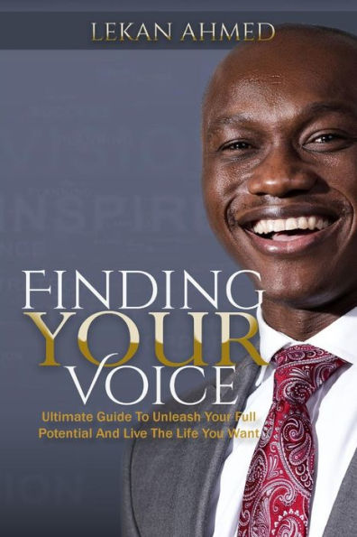 Finding Your Voice: Ultimate Guide To Unleash Your Full Potential & Live The Life You Want