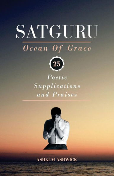 Satguru Ocean Of Grace: 25 Poetic Supplications and Praises