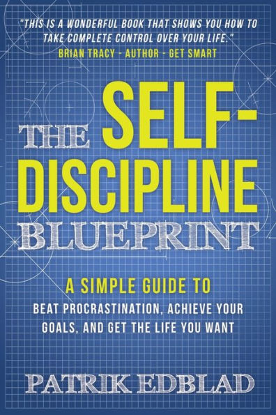 the Self-Discipline Blueprint: A Simple Guide to Beat Procrastination, Achieve Your Goals, and Get Life You Want