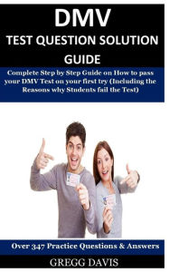 Title: Dmv Test Question Solution Guide: Complete Step By Step Guide On How To Pass Your Dmv Test On Your First Try (Including The Reasons Why Students Fail The Test) Over 347 Practice Test Questions & Answers!, Author: Gregg Davis