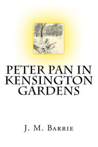 Title: Peter Pan In Kensington Gardens The Classic Story Written by J. M. Barrie, Author: J. M. Barrie