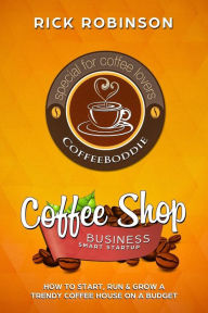 Title: Coffee Shop Business Smart Startup: How to Start, Run & Grow a Trendy Coffee House on a Budget, Author: Rick Robinson