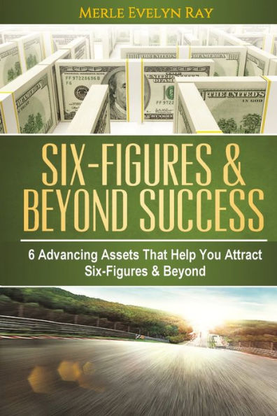 Six-Figures & Beyond Success: 6 Advancing Assets that Help You Attract Six-Figures & Beyond