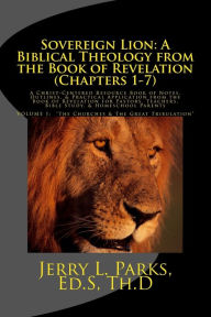 Title: Sovereign Lion: A Biblical Theology from the Book of Revelation (Chapters 1-7): A Christ-Centered Resource Book of Notes, Outlines, & Practical Application from the Book of Revelation for Pastors, Teachers, Bible Study, & Homeschool Parents, Author: Jerry L. Parks