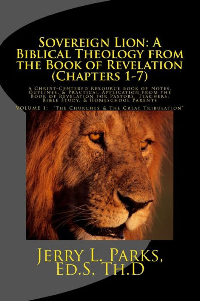 Sovereign Lion: A Biblical Theology from the Book of Revelation (Chapters 1-7): A Christ-Centered Resource Book of Notes, Outlines, & Practical Application from the Book of Revelation for Pastors, Teachers, Bible Study, & Homeschool Parents