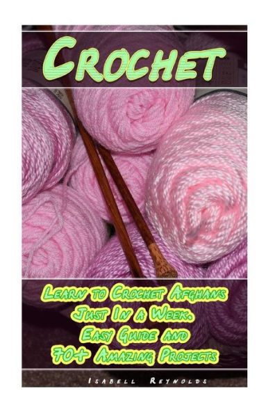 Crochet: Learn to Crochet Afghans Just In a Week. Easy Guide and 70+ Amazing Projects: (Book Crochet, Crochet Books Patterns)