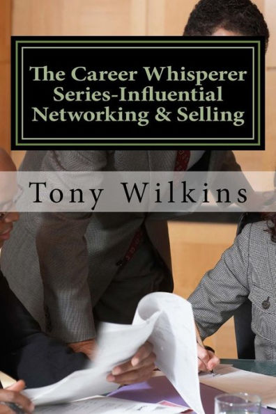 The Career Whisperer Series-Influential Networking & Selling: How to become a person of influence, stop collecting business cards and have customers come to you