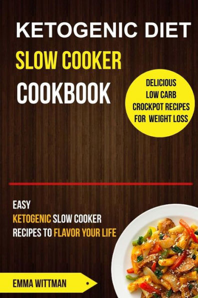 Ketogenic Diet Slow Cooker Cookbook: Easy Ketogenic Slow Cooker Recipes to Flavor Your Life (Delicious Low Carb Crockpot Recipes for Weight Loss)