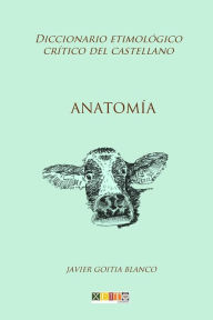 Title: Anatomía: Diccionario etimológico crítico del castellano, Author: Javier Goitia Blanco