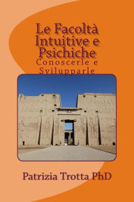 Title: Le Facoltà Intuitive e Psichiche: Conoscerle e Svilupparle, Author: Patrizia Trotta PhD