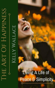 Title: The Art of Happiness: Living a Life of Peace and Meaning, Author: Kelly Wallace