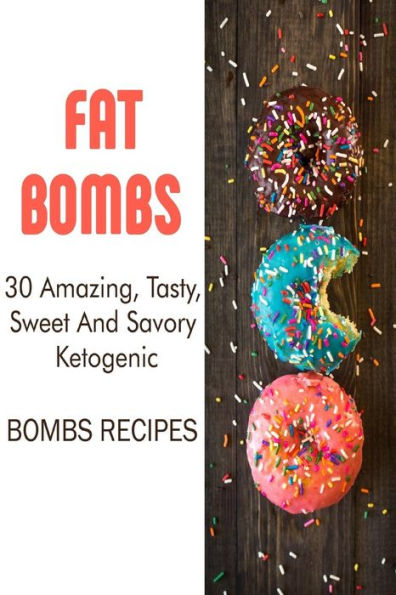 Fat Bombs: 30 Amazing, Tasty, Sweet And Savory Ketogenic Bombs Recipes: (Meal Prep, Ketogenic Recipes, Ketogenic Diet)