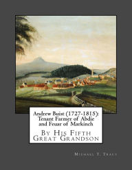 Title: Andrew Buist (1727-1815): Tenant Farmer of Abdie and Feuar of Markinch: By His Fifth Great Grandson, Author: Michael T. Tracy