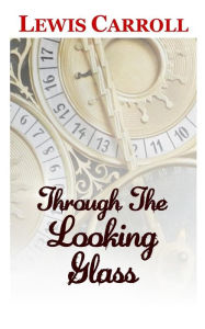 Title: Through The Looking Glass The Classic and Original Story by Lewis Carroll, Author: Lewis Carroll