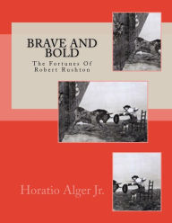 Title: Brave And Bold: The Fortunes Of Robert Rushton, Author: Horatio Alger Jr