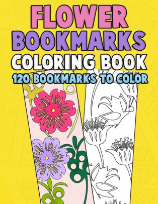 Download Flower Bookmarks Coloring Book 120 Bookmarks To Color Really Relaxing Gorgeous Illustrations For Stress Relief With Garden Designs Floral Patterns And Amazing Swirls For Kids And Adults By Annie Clemens Paperback