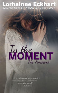 Title: In the Moment (Friessens Series #9), Author: Lorhainne Eckhart