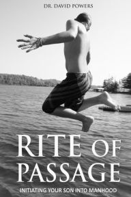 Title: Rite of Passage- Initiating Your Son into Manhood, Author: Dr. David Powers