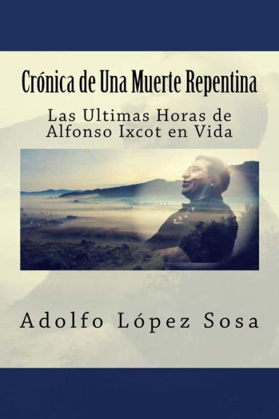 Crónica de Una Muerte Repentina: Las Ultimas Horas de Alfonso Ixcot en Vida